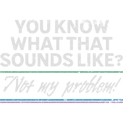 You know what that sounds like? Not my problem! Thumbnail