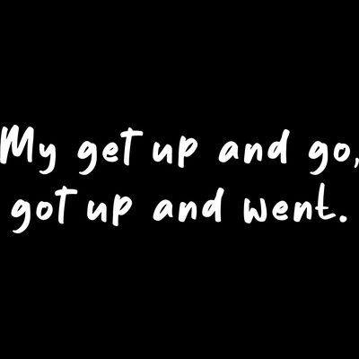 My Get Up And Go, Got Up And Went. Thumbnail