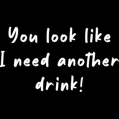 You Look Like I Need Another Drink Thumbnail